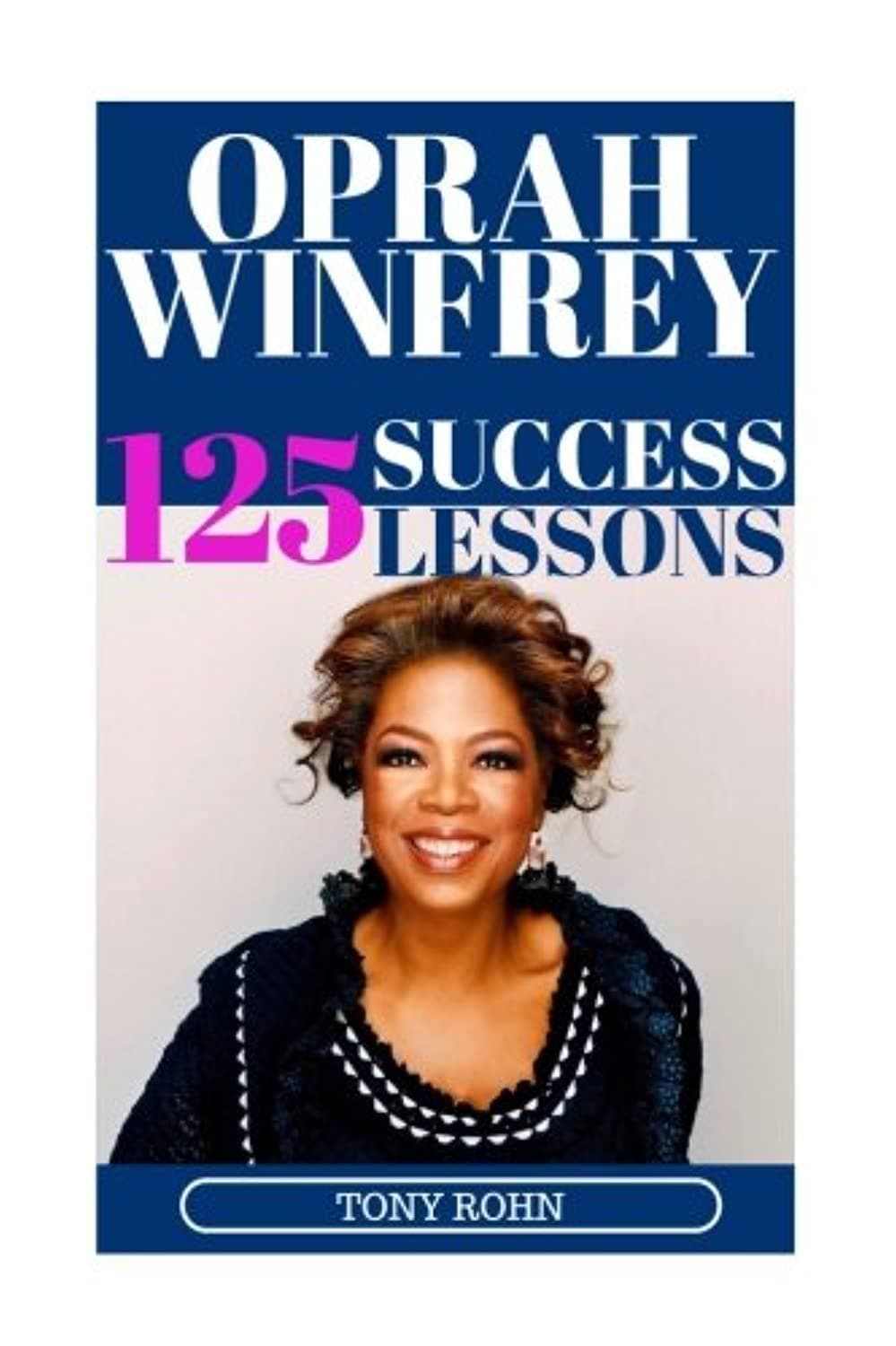 Oprah Winfrey: 125 Success Lessons You Should Learn From Oprah: (Inspirational Lessons on Life, Love, Relationships, Self-Image, Career & Business - Oprah Winfrey Biography, Book Club List, Magazine)