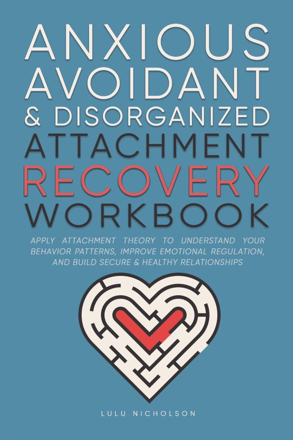 Anxious, Avoidant, and Disorganized Attachment Recovery Workbook: Apply Attachment Theory to Understand Your Behavior Patterns, Improve Emotional Regulation, and Build Secure & Healthy Relationships
