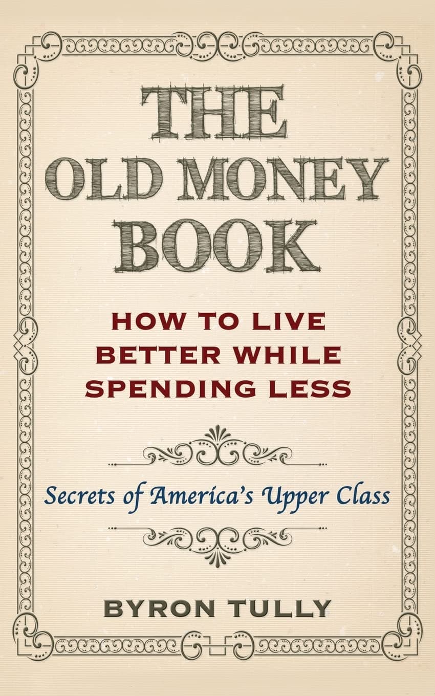 The Old Money Book: How To Live Better While Spending Less: Secrets of America's Upper Class