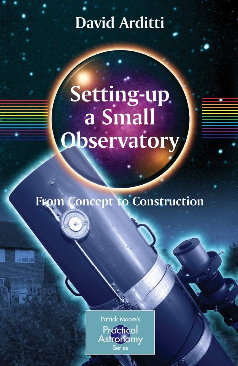 Setting-Up a Small Observatory: From Concept to Construction (The Patrick Moore Practical Astronomy Series) 2008th Edition