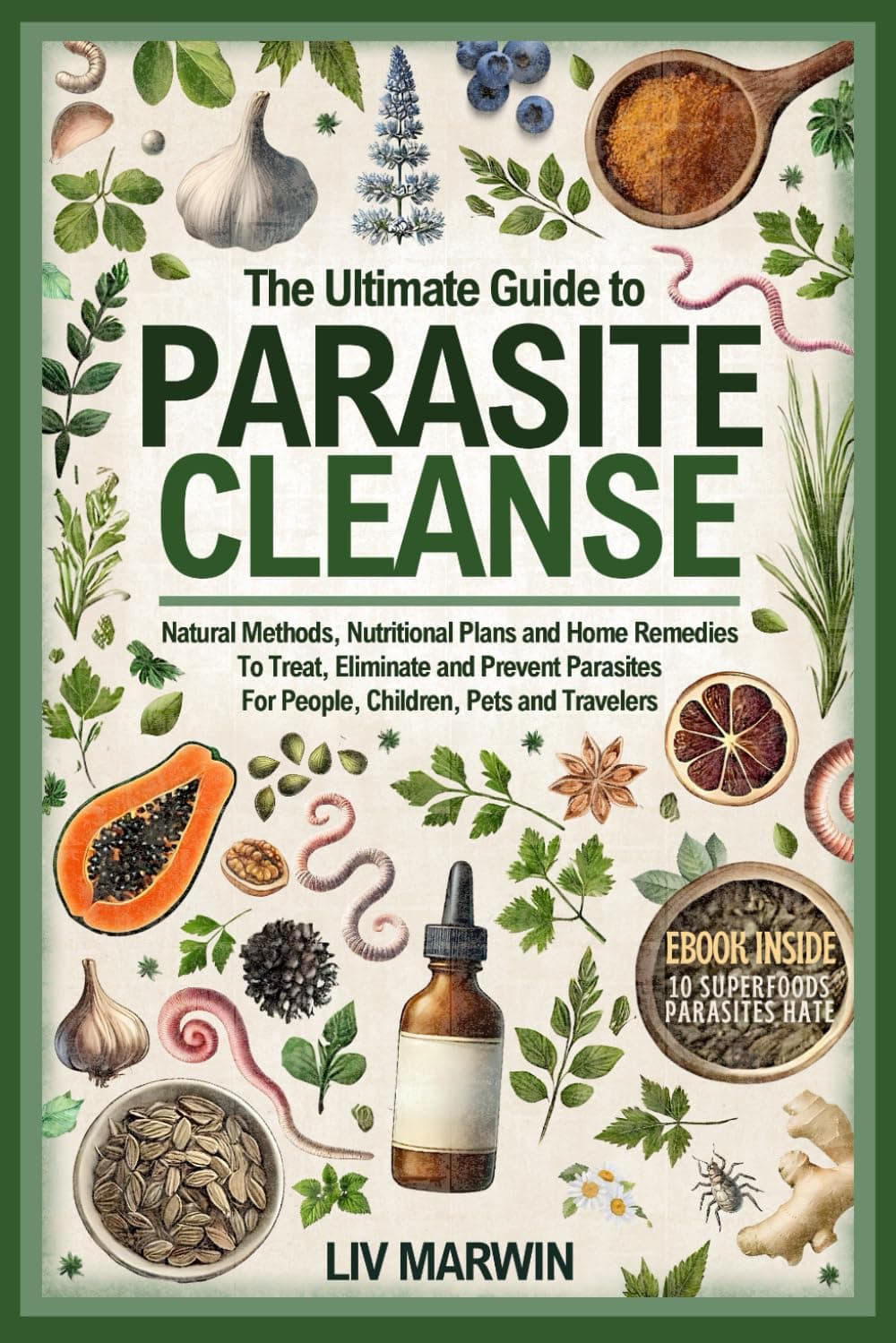 The Ultimate Guide to Parasite Cleanse: Natural Methods, Nutritional Plans and Home Remedies To Treat, Eliminate and Prevent Parasites For People, Children, Pets and Travelers