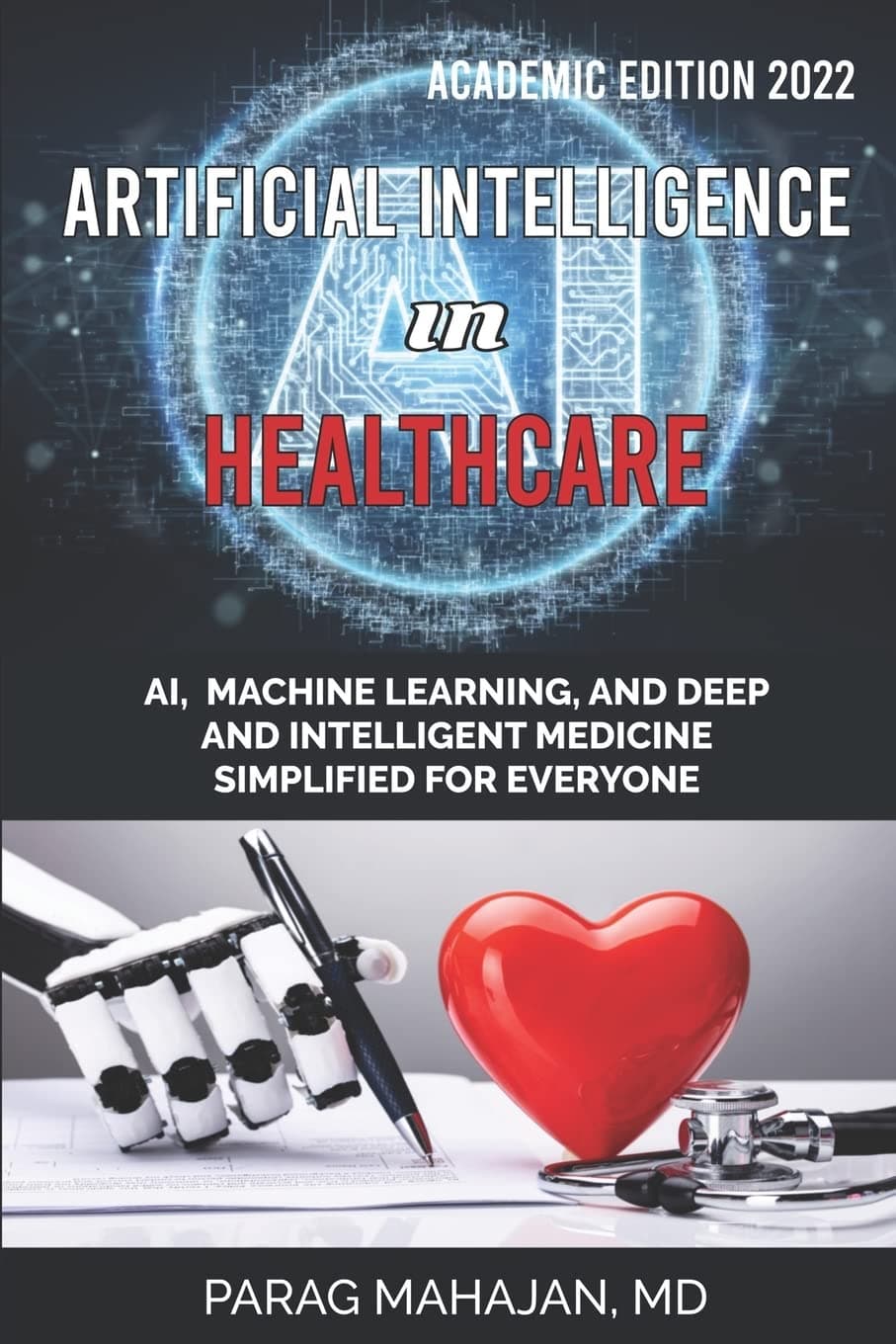 Artificial Intelligence in Healthcare: AI, Machine Learning, and Deep and Intelligent Medicine Simplified for Everyone Paperback – March 5, 2021