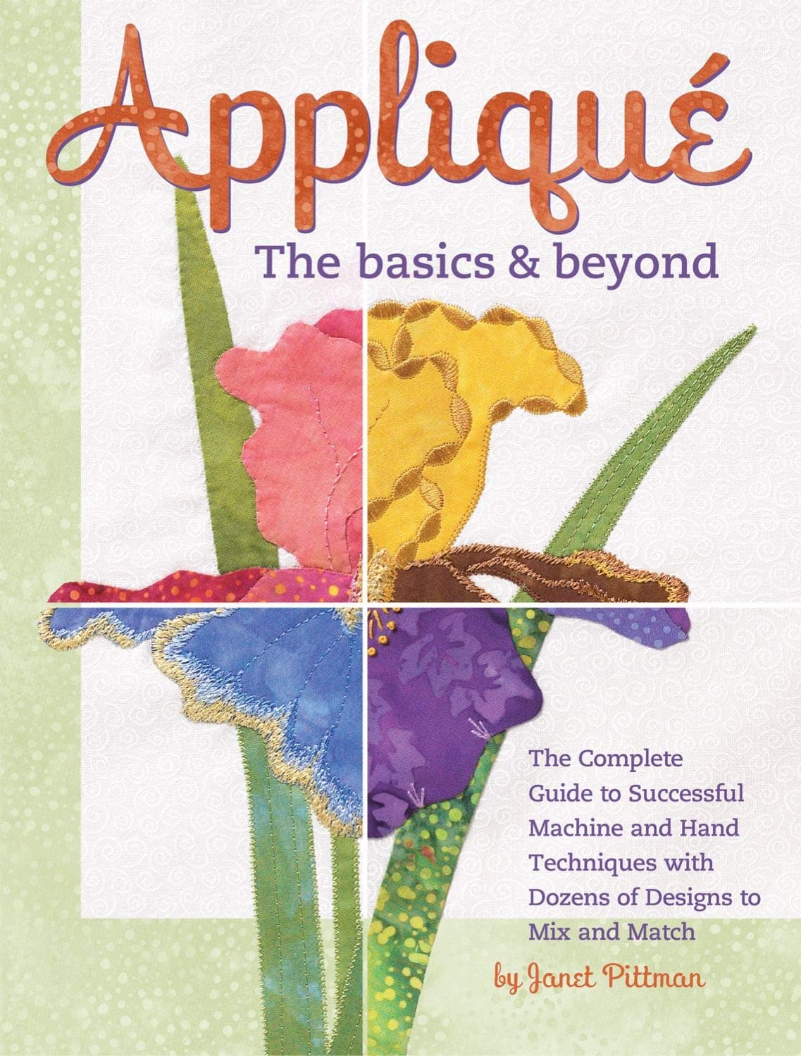 Applique: The Basics & Beyond: The Complete Guide to Successful Machine and Hand Techniques with Dozens of Designs to Mix and Match (Landauer Publishing) 8 Projects, 550 Photos, & Full-Size Patterns