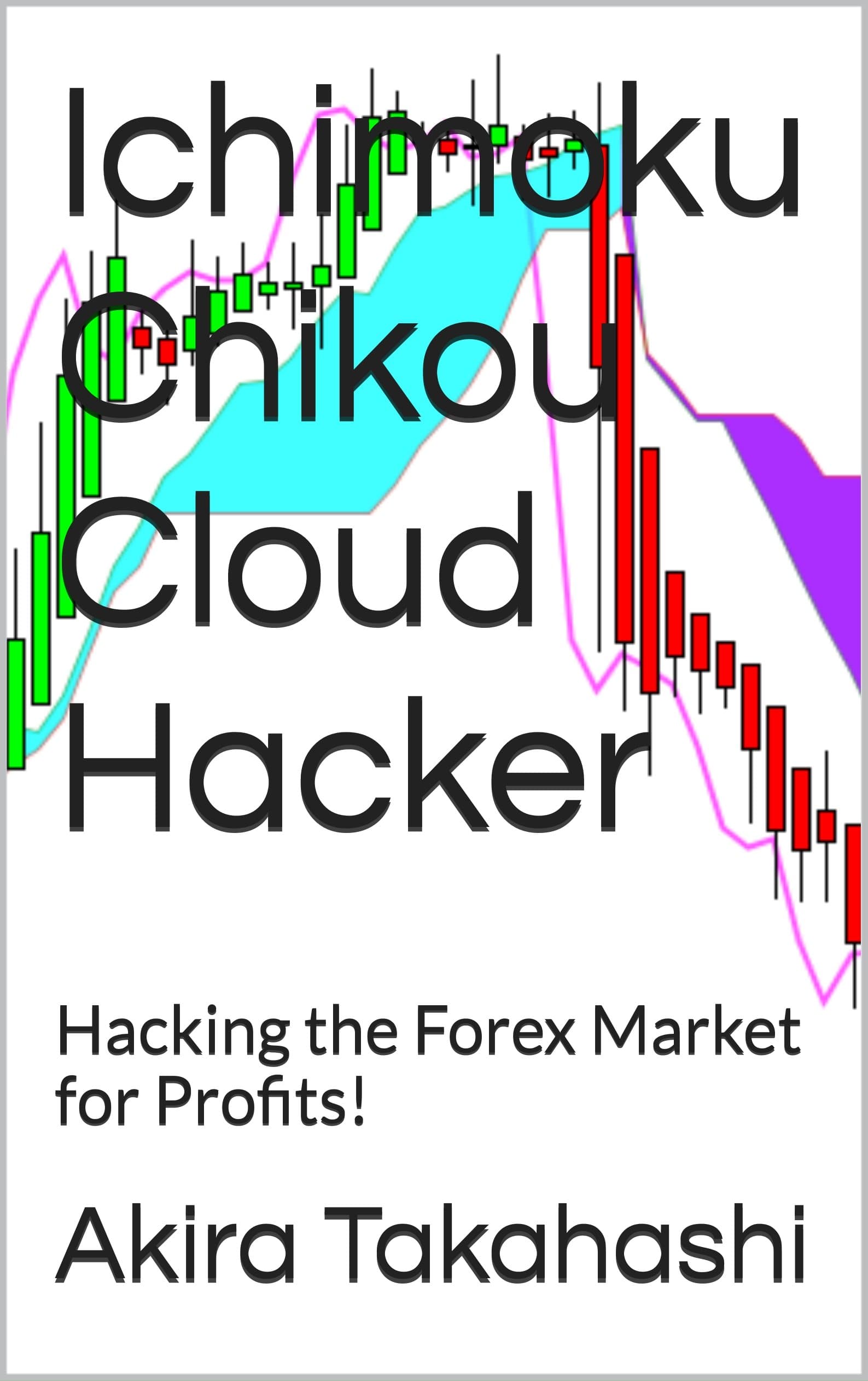 Ichimoku Chikou Cloud Hacker: Hacking the Forex Market for Profits! (Ichimoku Cloud Book 8) Kindle Edition