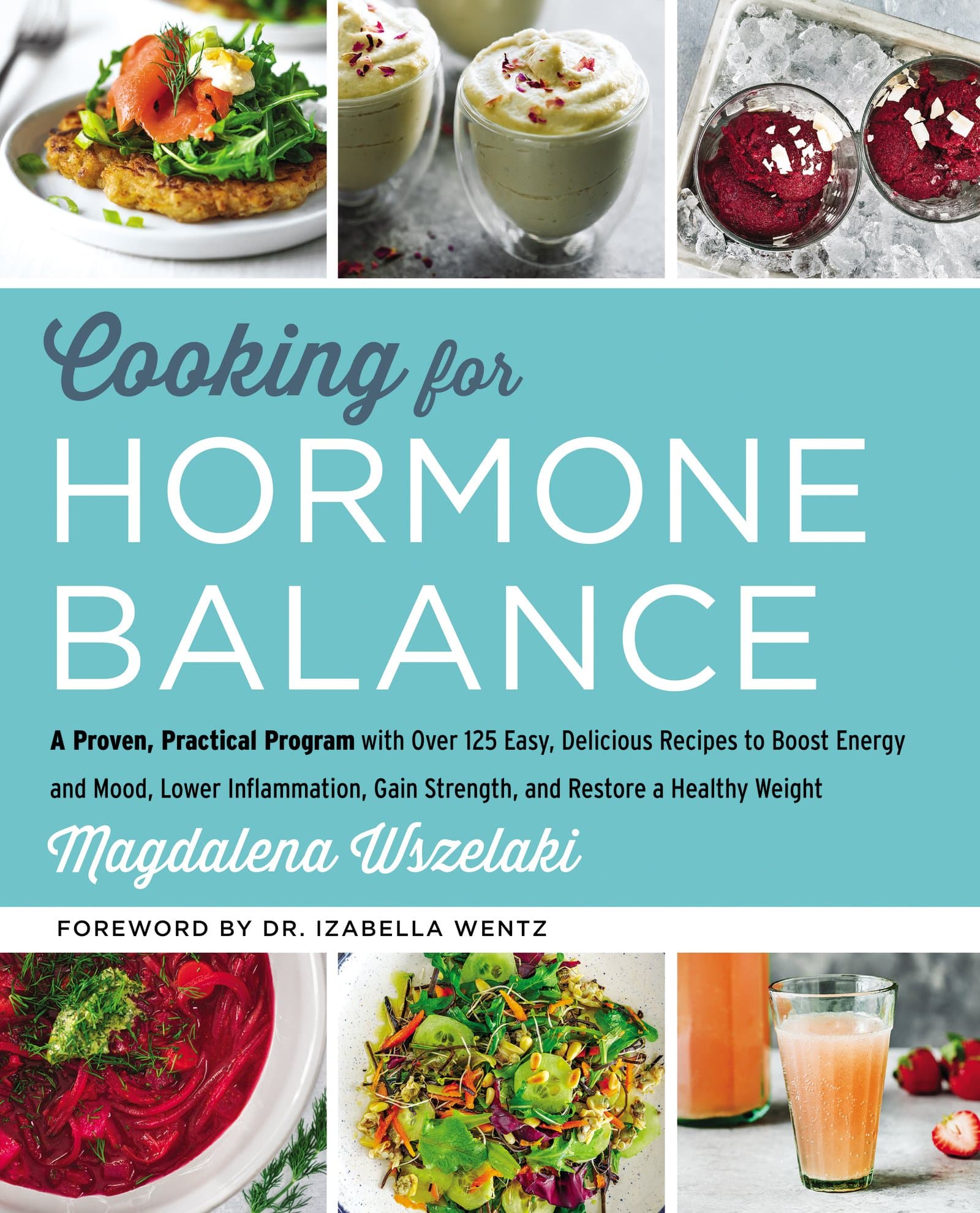 Cooking for Hormone Balance: A Proven, Practical Program with Over 140 Easy, Delicious Recipes to Boost Energy and Mood, Lower Inflammation, Gain ... Gain Strength, and Restore a Healthy Weight
